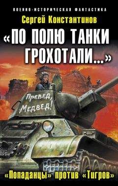 Сергей Константинов - «По полю танки грохотали…». «Попаданцы» против «Тигров»