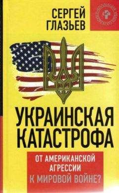 Сергей Глазьев - Украинская катастрофа: от американской агрессии к мировой войне?