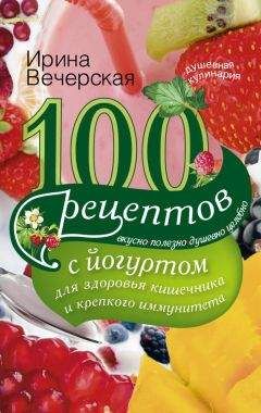 Ирина Вечерская - 100 рецептов с йогуртом для здоровья кишечника и крепкого иммунитета. Вкусно, полезно, душевно, целебно