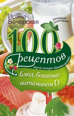 Ирина Вечерская - 100 рецептов блюд, богатыми витамином D. Вкусно, полезно, душевно, целебно