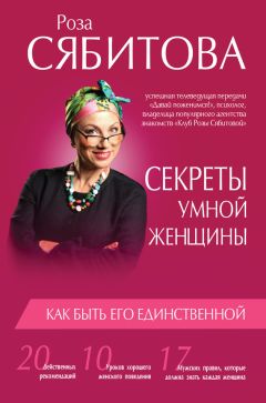Роза Сябитова - Секреты умной женщины: как быть его единственной