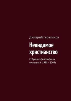 Дмитрий Герасимов - Невидимое христианство. Собрание философских сочинений (1998—2005)