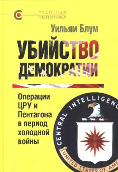 Уильям Блум - Убийство демократии: операции ЦРУ и Пентагона в период холодной войны